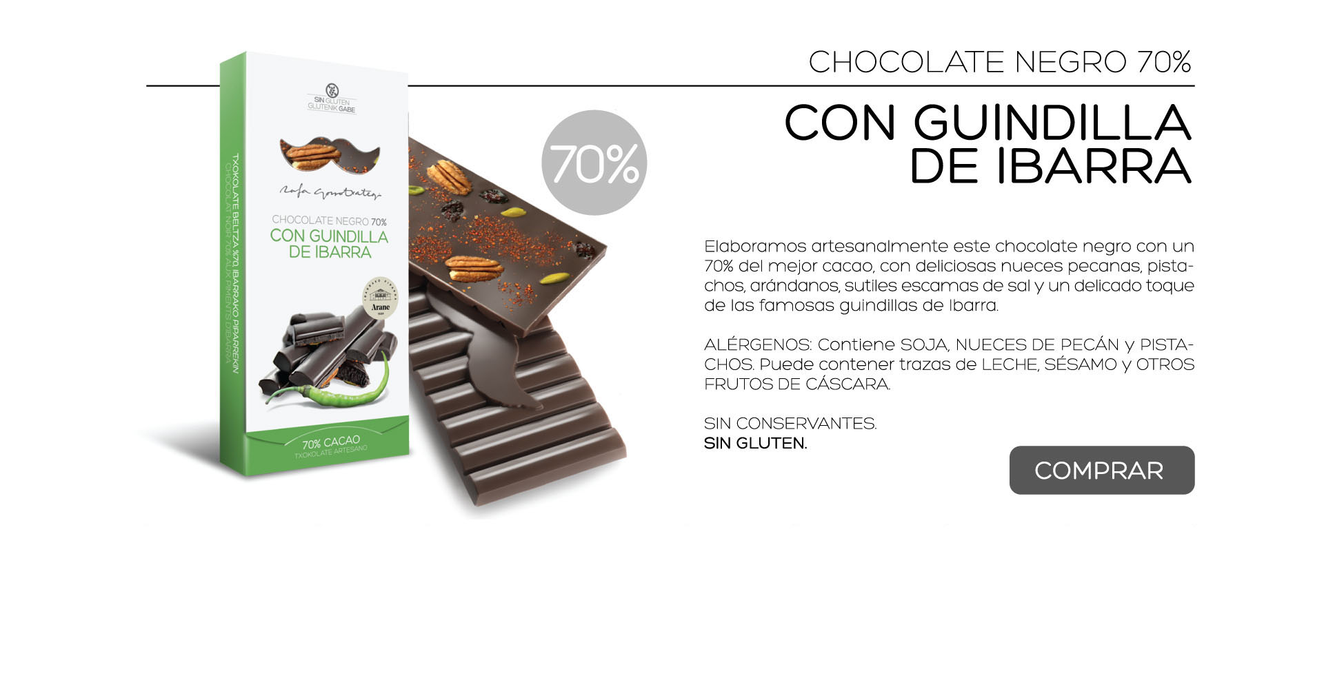 Elaboramos artesanalmente este chocolate negro con un 70% del mejor cacao, con deliciosas nueces pecanas, pistachos, arndanos, sutiles escamas de sal y un delicado toque de las famosas guindillas de Ibarra.

ALRGENOS: Contiene SOJA, NUECES DE PECN y PISTACHOS. Puede contener trazas de LECHE, SSAMO y OTROS FRUTOS DE CSCARA.
 
SIN CONSERVANTES.
SIN GLUTEN. 