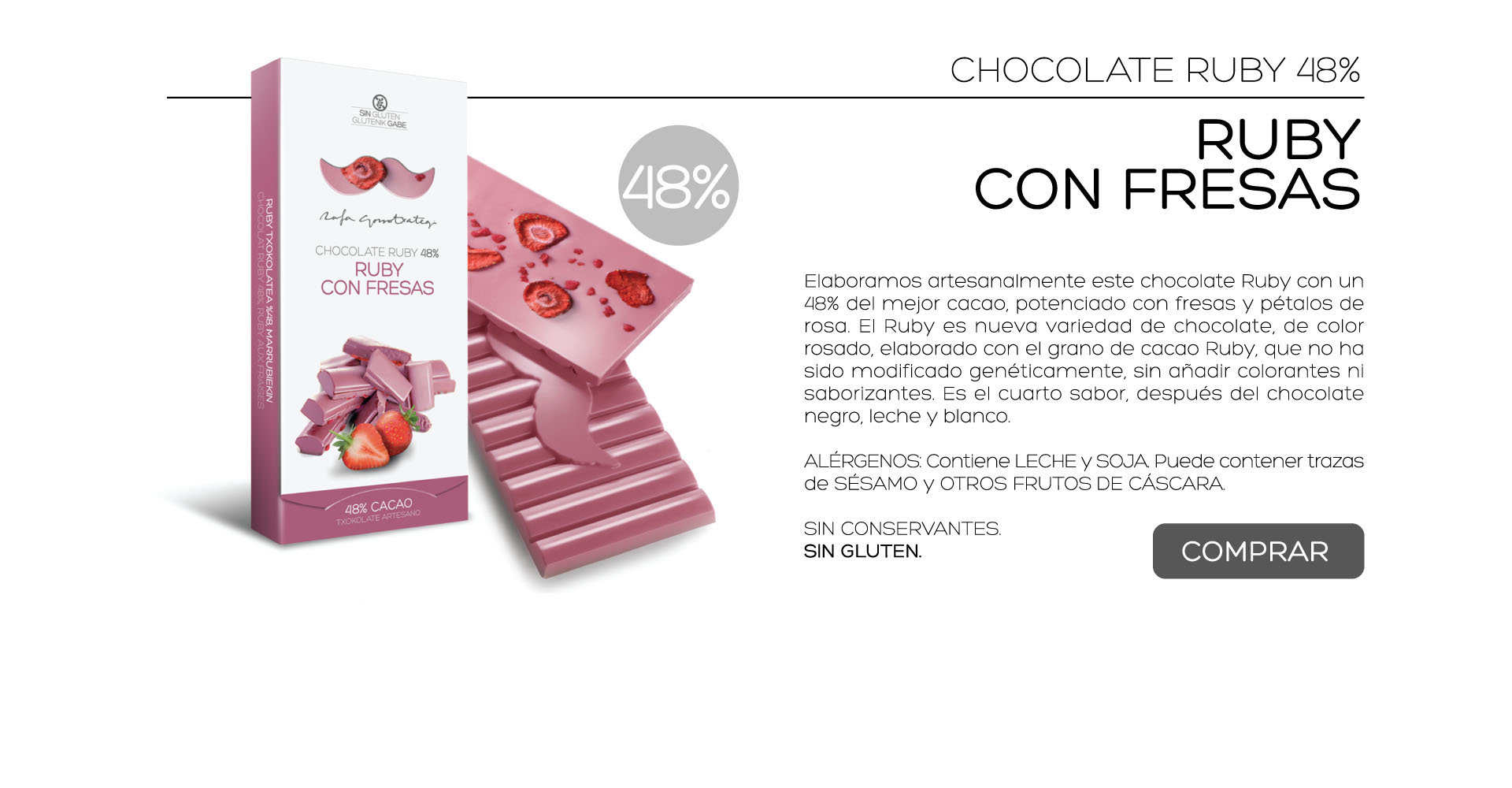 Elaboramos artesanalmente este chocolate Ruby con un 48% del mejor cacao, potenciado con fresas y ptalos de rosa. El Ruby es nueva variedad de chocolate, de color rosado, elaborado con el grano de cacao Ruby, que no ha sido modificado genticamente, sin aadir colorantes ni saborizantes. Es el cuarto sabor, despus del chocolate negro, leche y blanco.

ALRGENOS: Contiene LECHE y SOJA. Puede contener trazas de SSAMO y OTROS FRUTOS DE CSCARA.
 
SIN CONSERVANTES.
SIN GLUTEN. 